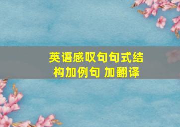 英语感叹句句式结构加例句 加翻译